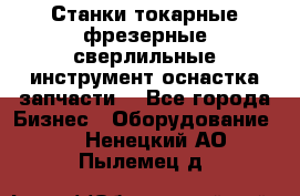 Станки токарные фрезерные сверлильные инструмент оснастка запчасти. - Все города Бизнес » Оборудование   . Ненецкий АО,Пылемец д.